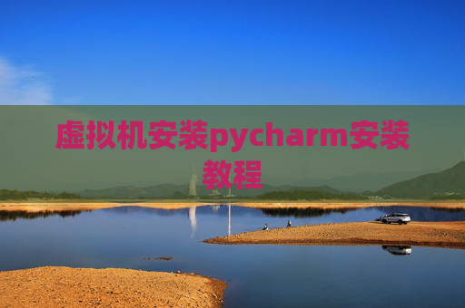虚拟机安装pycharm安装教程